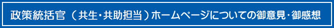 政策統括官（共生・共助担当）ホームページについての御意見・ご感想はこちら